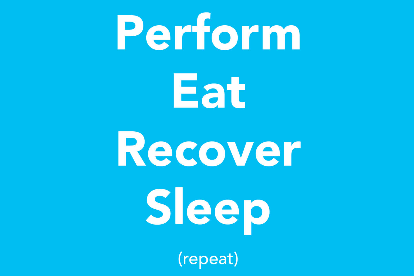 Perform, Eat, Recover, Sleep, Repeat